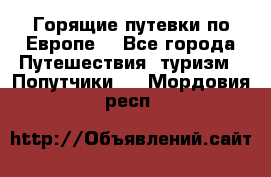 Горящие путевки по Европе! - Все города Путешествия, туризм » Попутчики   . Мордовия респ.